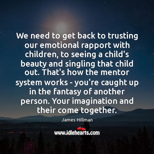 We need to get back to trusting our emotional rapport with children, James Hillman Picture Quote