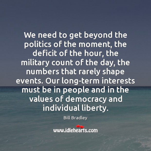 We need to get beyond the politics of the moment, the deficit Bill Bradley Picture Quote