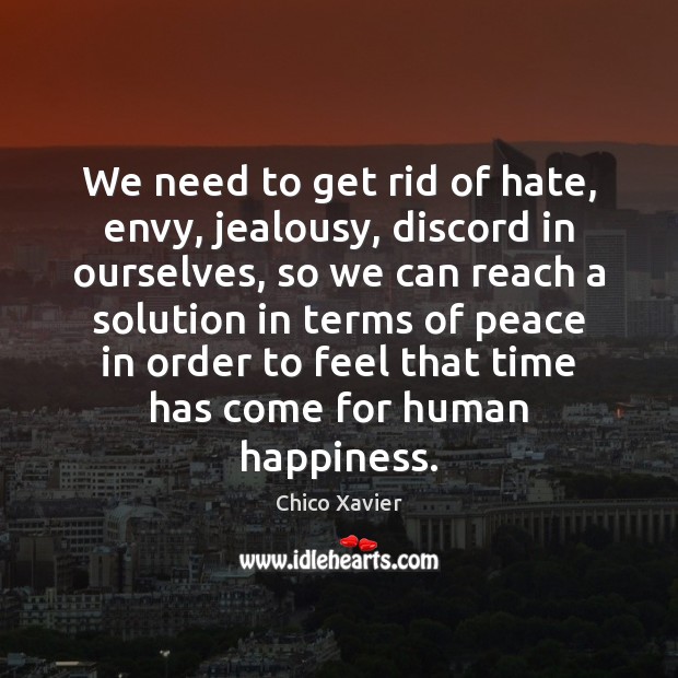 We need to get rid of hate, envy, jealousy, discord in ourselves, Chico Xavier Picture Quote