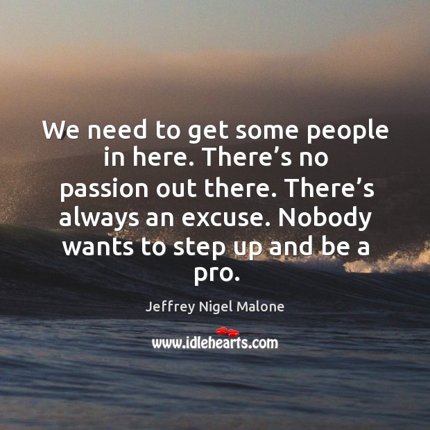 We need to get some people in here. There’s no passion out there. There’s always an excuse. Image