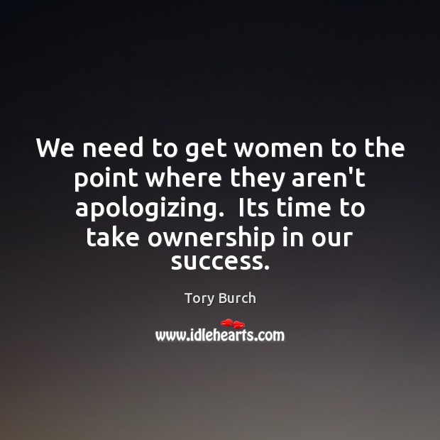 We need to get women to the point where they aren’t apologizing. Tory Burch Picture Quote