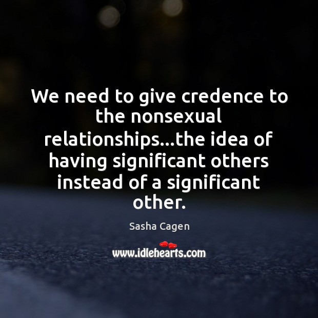 We need to give credence to the nonsexual relationships…the idea of Sasha Cagen Picture Quote