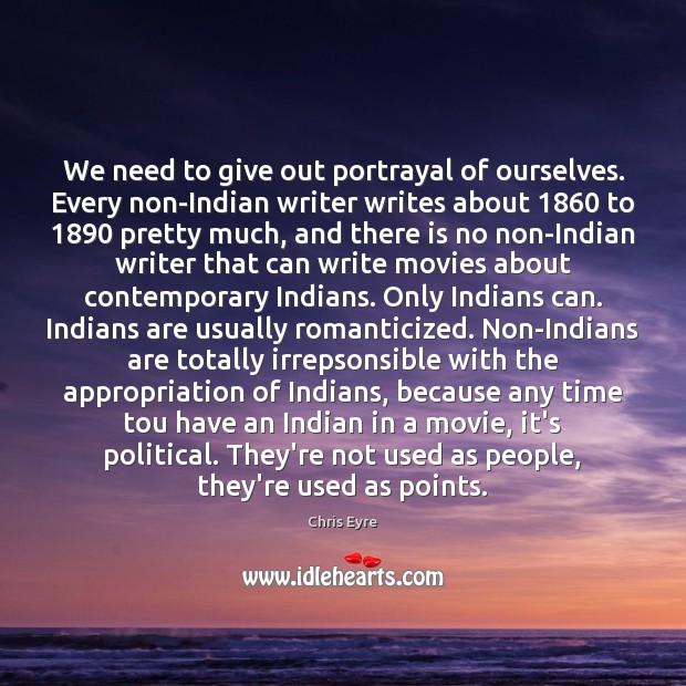 We need to give out portrayal of ourselves. Every non-Indian writer writes Image