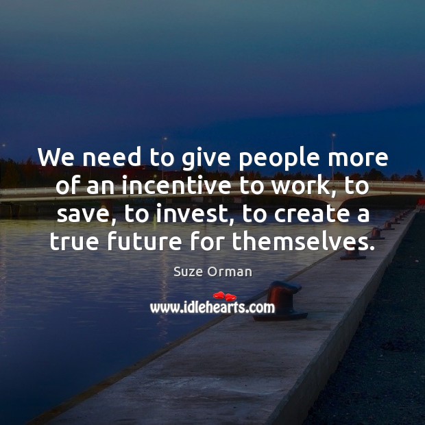 We need to give people more of an incentive to work, to Suze Orman Picture Quote
