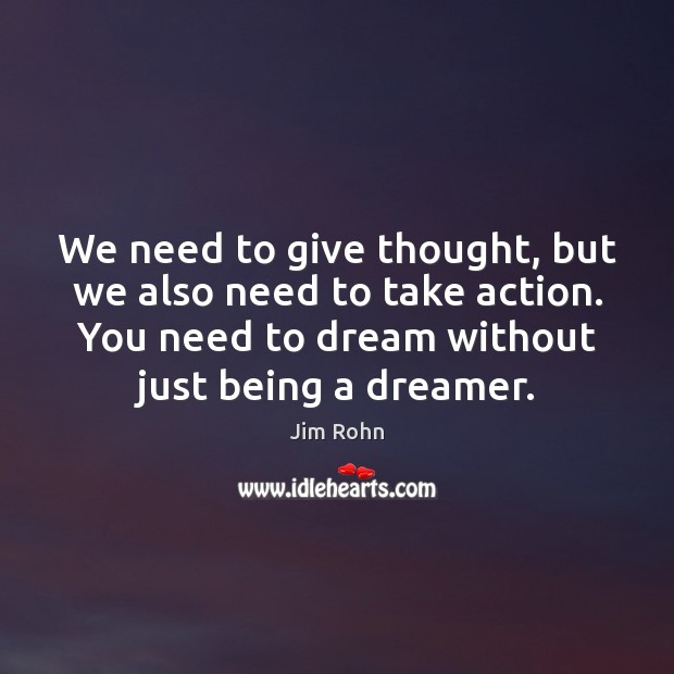 We need to give thought, but we also need to take action. Jim Rohn Picture Quote
