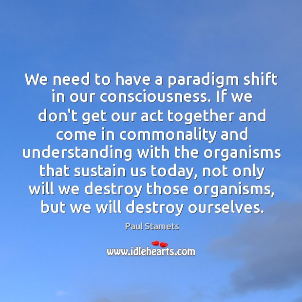We need to have a paradigm shift in our consciousness. If we Image