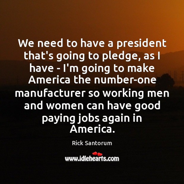 We need to have a president that’s going to pledge, as I Rick Santorum Picture Quote