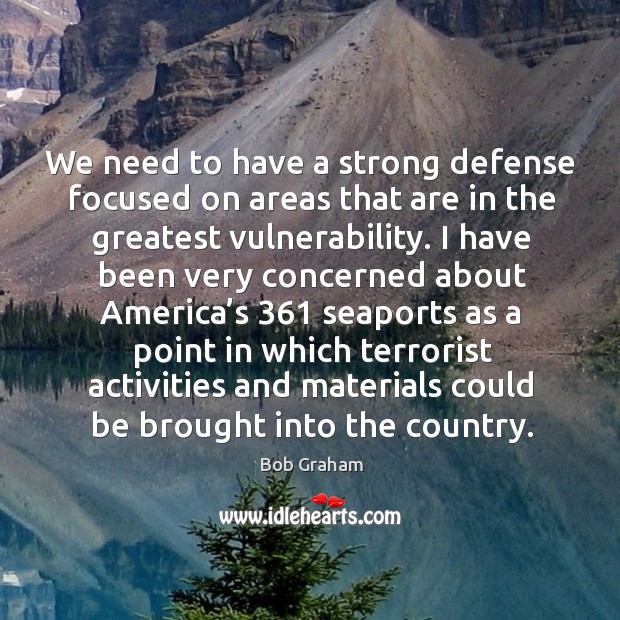 We need to have a strong defense focused on areas that are in the greatest vulnerability. Bob Graham Picture Quote