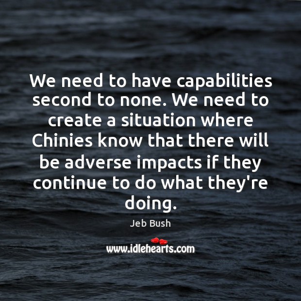 We need to have capabilities second to none. We need to create Jeb Bush Picture Quote