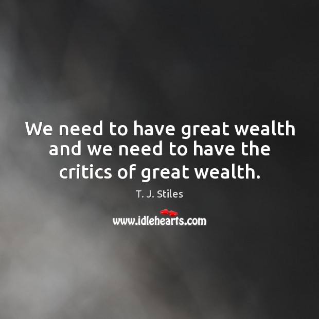 We need to have great wealth and we need to have the critics of great wealth. Image