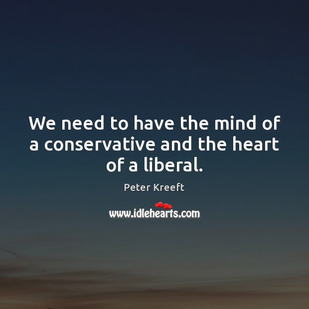 We need to have the mind of a conservative and the heart of a liberal. Peter Kreeft Picture Quote