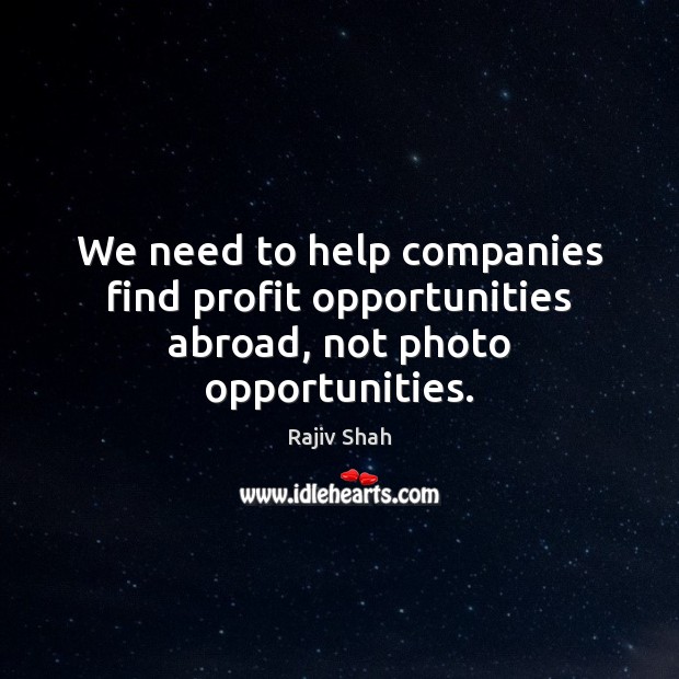 We need to help companies find profit opportunities abroad, not photo opportunities. Rajiv Shah Picture Quote