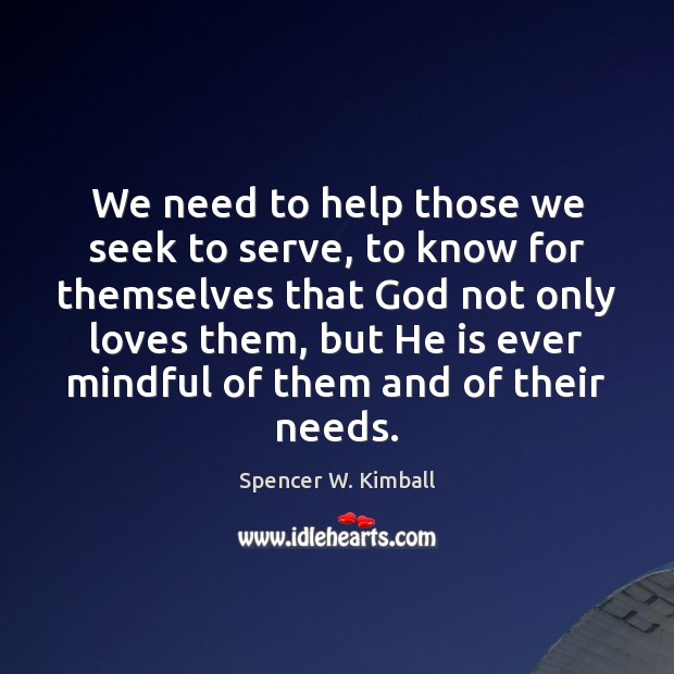 We need to help those we seek to serve, to know for Spencer W. Kimball Picture Quote