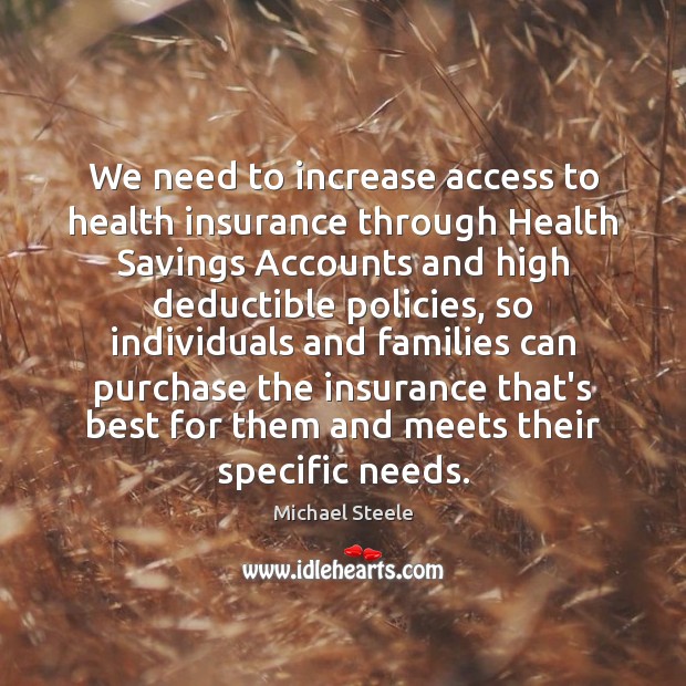 We need to increase access to health insurance through Health Savings Accounts Michael Steele Picture Quote