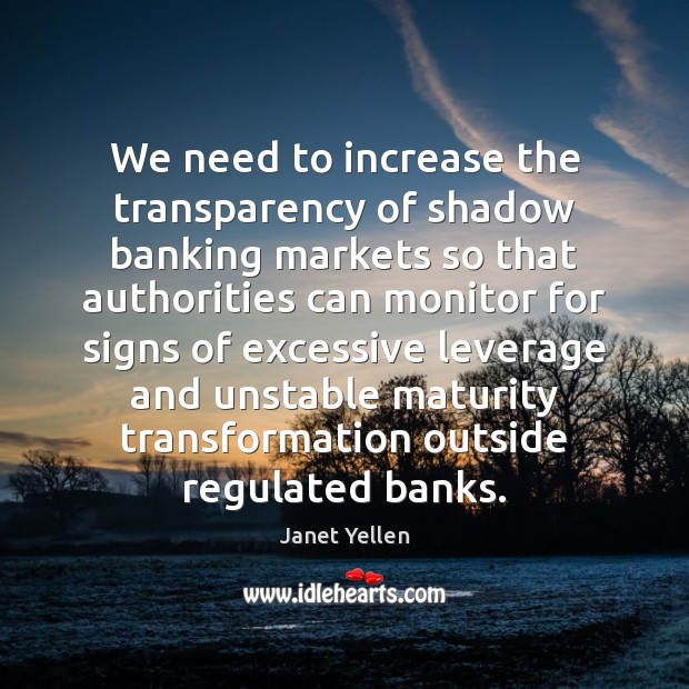We need to increase the transparency of shadow banking markets so that Janet Yellen Picture Quote