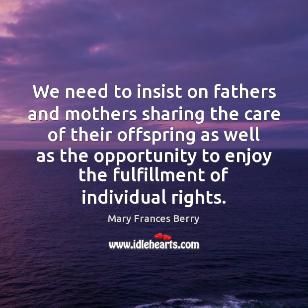 We need to insist on fathers and mothers sharing the care of Mary Frances Berry Picture Quote
