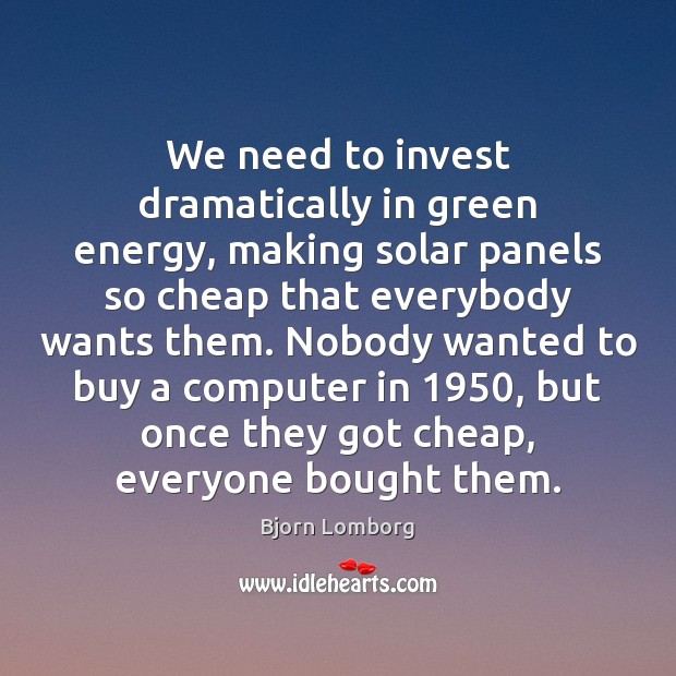 We need to invest dramatically in green energy, making solar panels so Bjorn Lomborg Picture Quote