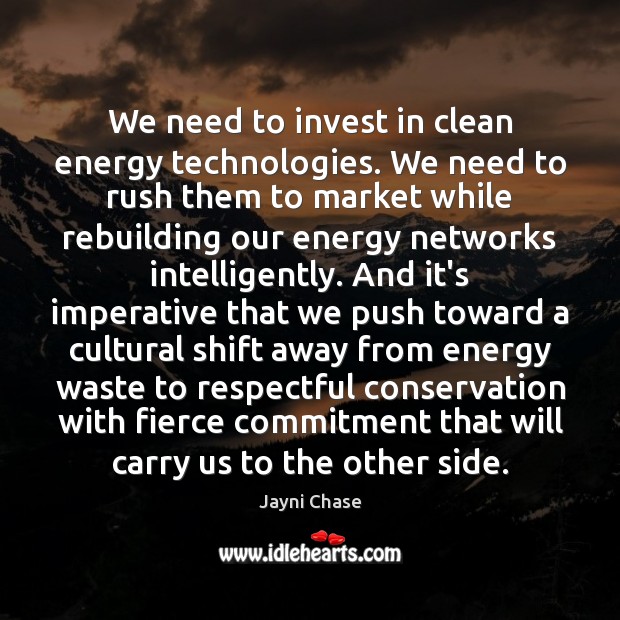 We need to invest in clean energy technologies. We need to rush Jayni Chase Picture Quote