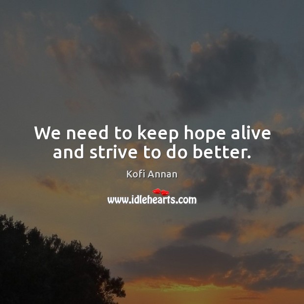 We need to keep hope alive and strive to do better. Kofi Annan Picture Quote