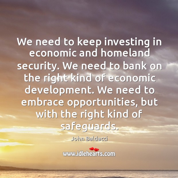 We need to keep investing in economic and homeland security. John Baldacci Picture Quote
