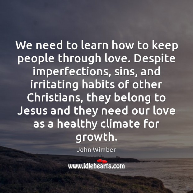 We need to learn how to keep people through love. Despite imperfections, John Wimber Picture Quote