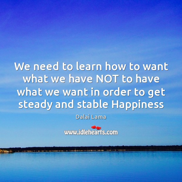 We need to learn how to want what we have NOT to Dalai Lama Picture Quote