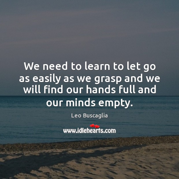 We need to learn to let go as easily as we grasp Leo Buscaglia Picture Quote