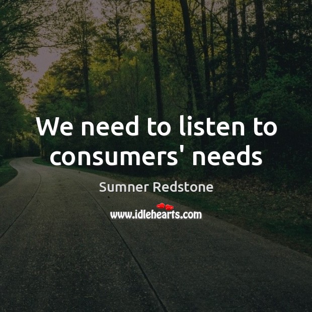 We need to listen to consumers’ needs Sumner Redstone Picture Quote