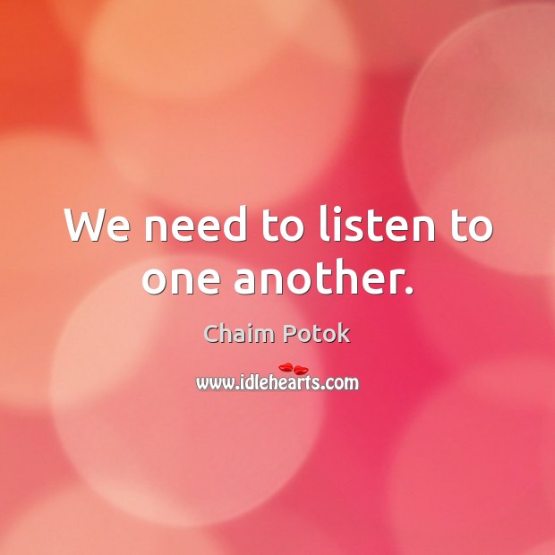We need to listen to one another. Chaim Potok Picture Quote