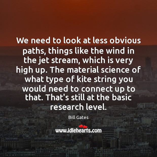 We need to look at less obvious paths, things like the wind 