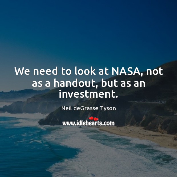 We need to look at NASA, not as a handout, but as an investment. Neil deGrasse Tyson Picture Quote