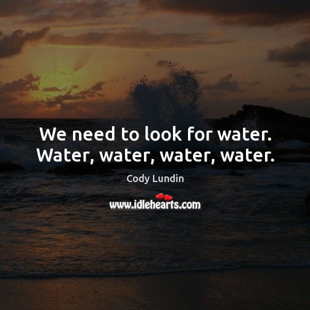 We need to look for water. Water, water, water, water. Cody Lundin Picture Quote
