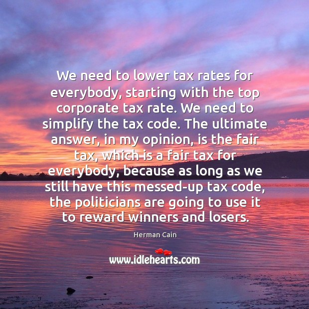 We need to lower tax rates for everybody, starting with the top corporate tax rate. Herman Cain Picture Quote