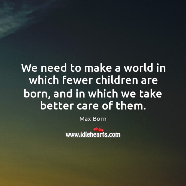 We need to make a world in which fewer children are born, Max Born Picture Quote