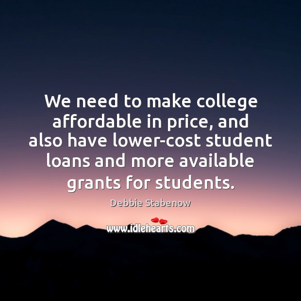 We need to make college affordable in price, and also have lower-cost Debbie Stabenow Picture Quote