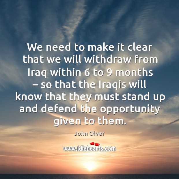 We need to make it clear that we will withdraw from iraq within 6 to 9 months – so that the iraqis John Olver Picture Quote