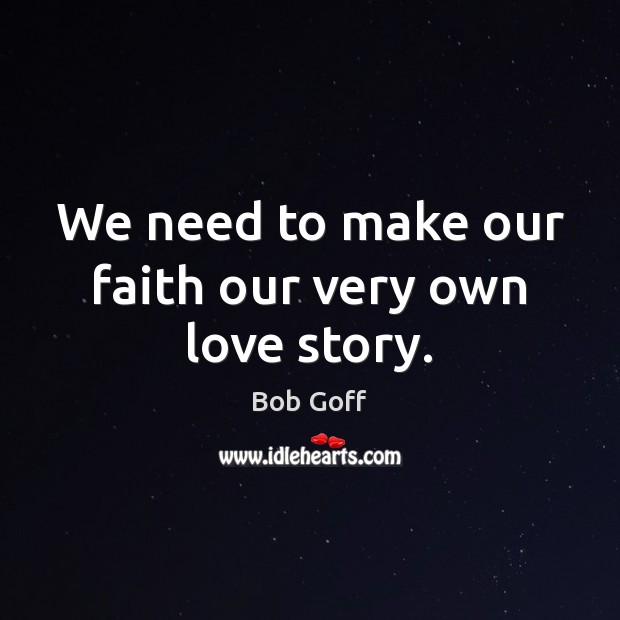 We need to make our faith our very own love story. Bob Goff Picture Quote