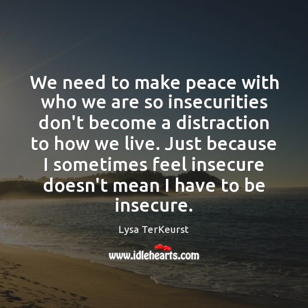 We need to make peace with who we are so insecurities don’t Lysa TerKeurst Picture Quote