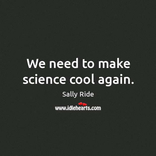 We need to make science cool again. Sally Ride Picture Quote