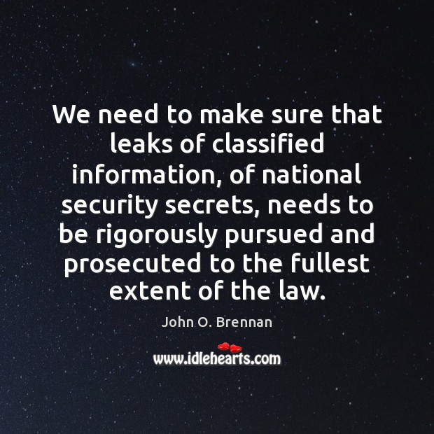 We need to make sure that leaks of classified information, of national John O. Brennan Picture Quote