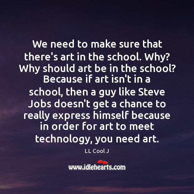 We need to make sure that there’s art in the school. Why? LL Cool J Picture Quote