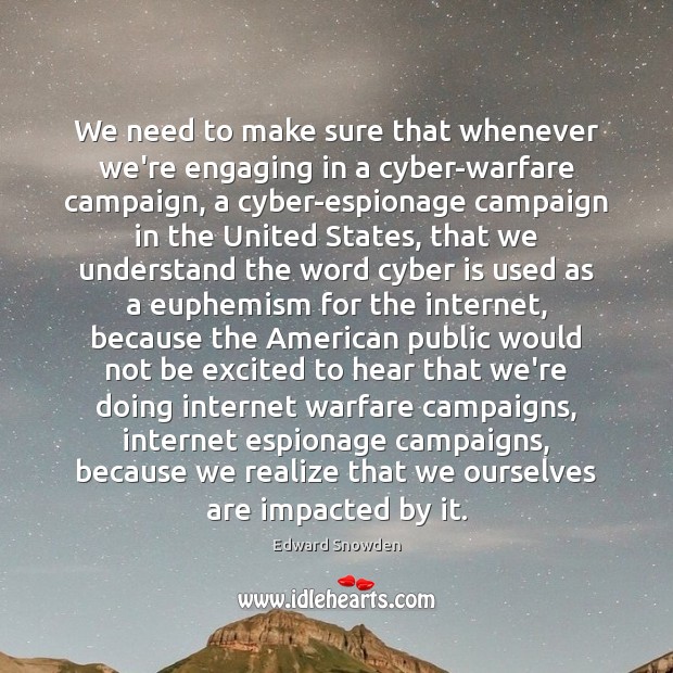 We need to make sure that whenever we’re engaging in a cyber-warfare Edward Snowden Picture Quote