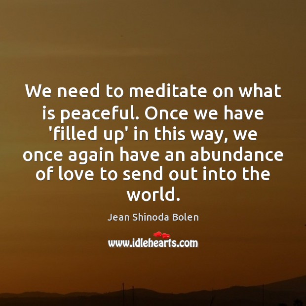 We need to meditate on what is peaceful. Once we have ‘filled Jean Shinoda Bolen Picture Quote