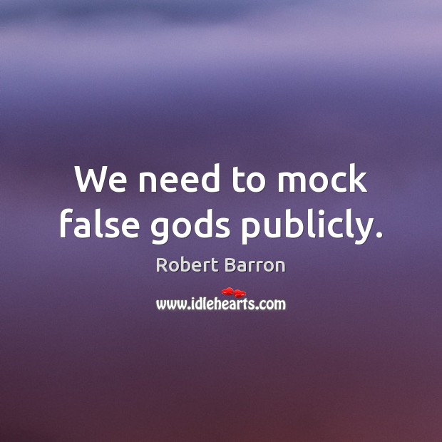 We need to mock false Gods publicly. Robert Barron Picture Quote