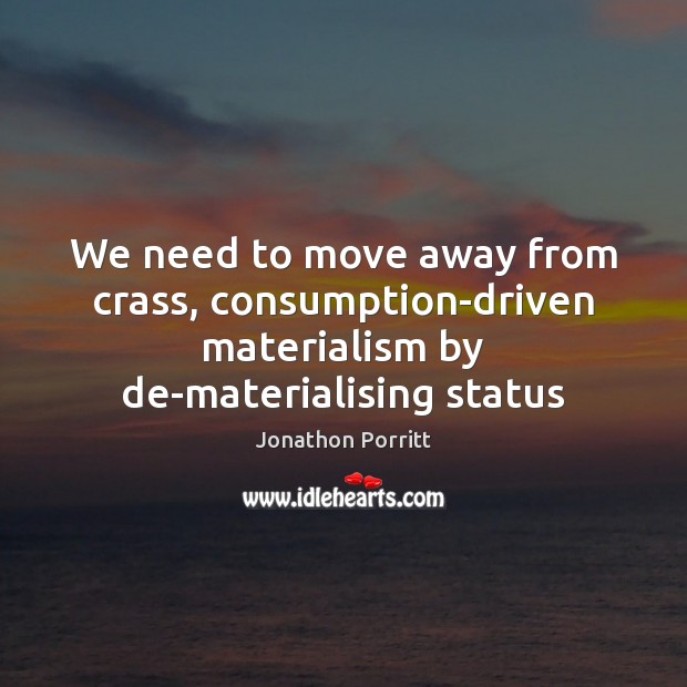 We need to move away from crass, consumption-driven materialism by de-materialising status Jonathon Porritt Picture Quote