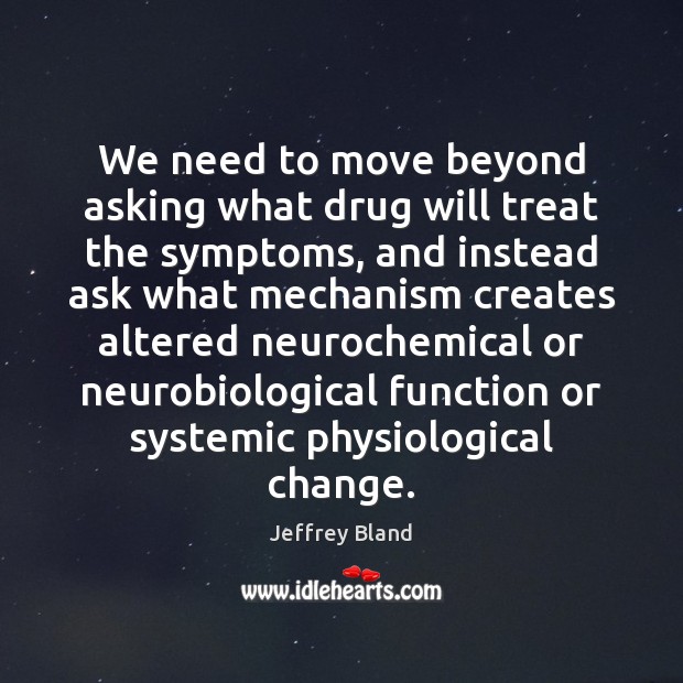 We need to move beyond asking what drug will treat the symptoms, Jeffrey Bland Picture Quote