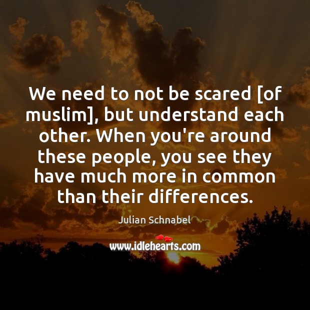 We need to not be scared [of muslim], but understand each other. Julian Schnabel Picture Quote