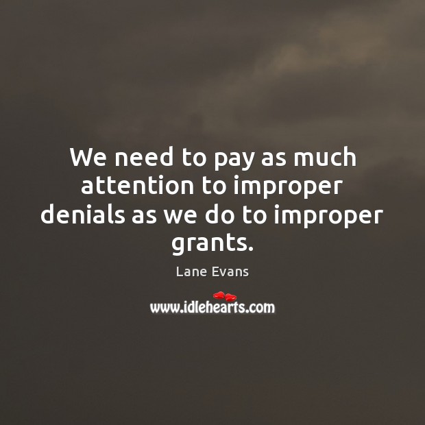 We need to pay as much attention to improper denials as we do to improper grants. Lane Evans Picture Quote