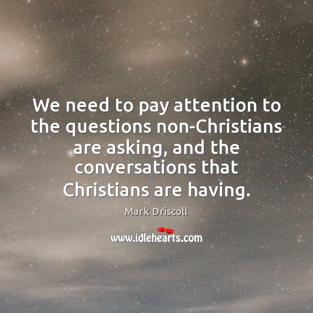 We need to pay attention to the questions non-Christians are asking, and Mark Driscoll Picture Quote