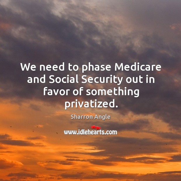 We need to phase Medicare and Social Security out in favor of something privatized. Image
